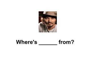 Where's ______ from? 