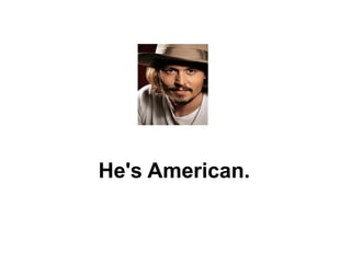 He's American. 