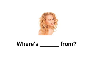 Where's ______ from? 