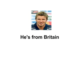 He's from Britain 