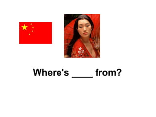 Where's ____ from? 