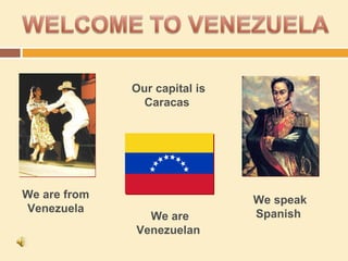 Our capital is Caracas  We speak Spanish  We are from Venezuela We are Venezuelan  