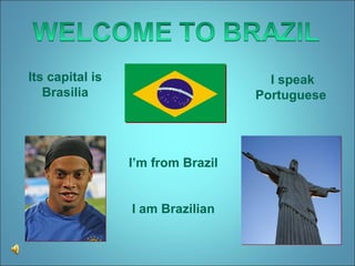Its capital is Brasilia I’m from Brazil I am Brazilian I speak Portuguese  