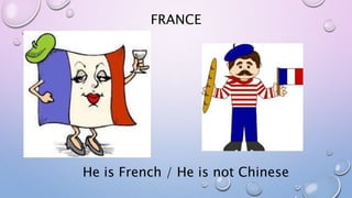 FRANCE
He is French / He is not Chinese
 