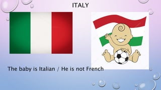 ITALY
The baby is Italian / He is not French
 