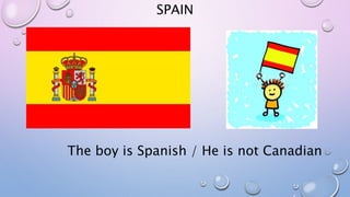 SPAIN
The boy is Spanish / He is not Canadian
 