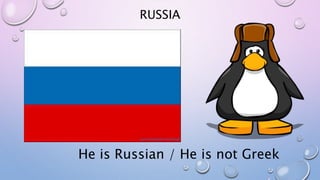 RUSSIA
He is Russian / He is not Greek
 