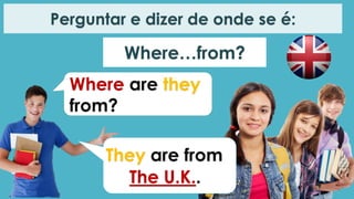 Where…from?
Perguntar e dizer de onde se é:
Where are they
from?
They are from
The U.K..