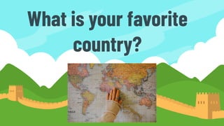 What is your favorite
country?
 
