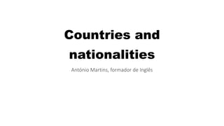 Countries and
nationalities
António Martins, formador de Inglês
 