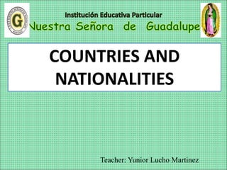 Teacher: Yunior Lucho Martinez
COUNTRIES AND
NATIONALITIES
 