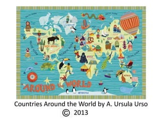 Countries Around the World by A. Ursula Urso
                   2013
 