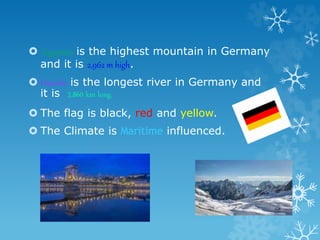 Zugspitze is the highest mountain in Germany
and it is 2,962 m high.
 Danube is the longest river in Germany and
it is ...