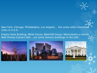 New York, Chicago, Philadelphia, Los Angeles… Are some other important
cities in U.S.A.:
Empire State Building, White hous...