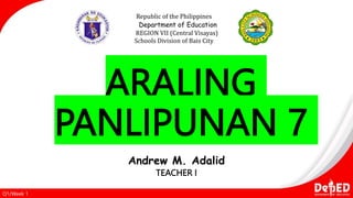ARALING
PANLIPUNAN 7
Republic of the Philippines
Department of Education
REGION VII (Central Visayas)
Schools Division of Bais City
Q1/Week 1
Andrew M. Adalid
TEACHER I
 