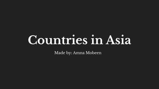 Countries in Asia
Made by: Amna Mobeen
 