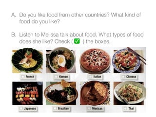 A. Do you like food from other countries? What kind of
food do you like?
B. Listen to Melissa talk about food. What types of food
does she like? Check ( ✅a) the boxes.
 