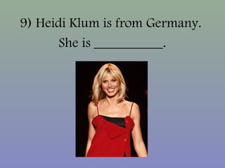 9) Heidi Klum is from Germany.
She is __________.
 