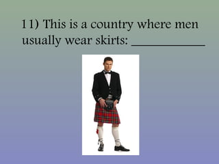 11) This is a country where men
usually wear skirts: ___________
 