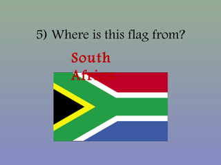 5) Where is this flag from?
South
Africa
 