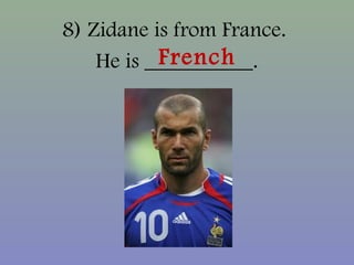 8) Zidane is from France.
He is __________.French
 