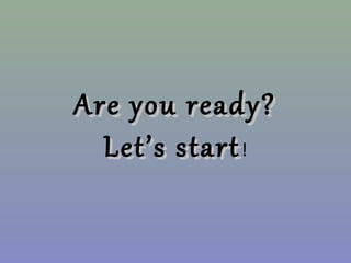 Are you ready?Are you ready?
Let’s startLet’s start!
 