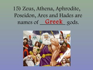 15) Zeus, Athena, Aphrodite,
Poseidon, Ares and Hades are
names of _________ gods.Greek
 