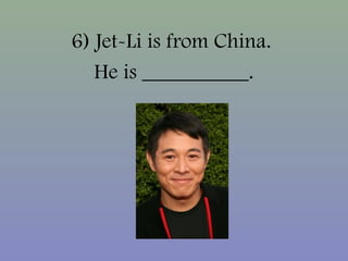 6) Jet-Li is from China.
He is __________.
 