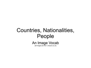 Countries, Nationalities,
        People
      An Image Vocab
       (all images are from amazon.co.uk)
 