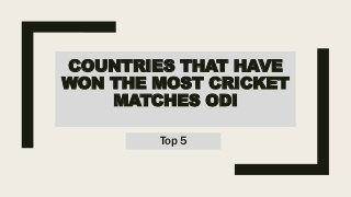 COUNTRIES THAT HAVE
WON THE MOST CRICKET
MATCHES ODI
Top 5
 