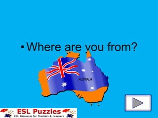 •Where are you from?
 