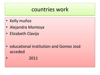 countrieswork Kelly muñoz Alejandra Montoya Elizabeth Clavijo educational institution and Gomez José acceded                       2011   