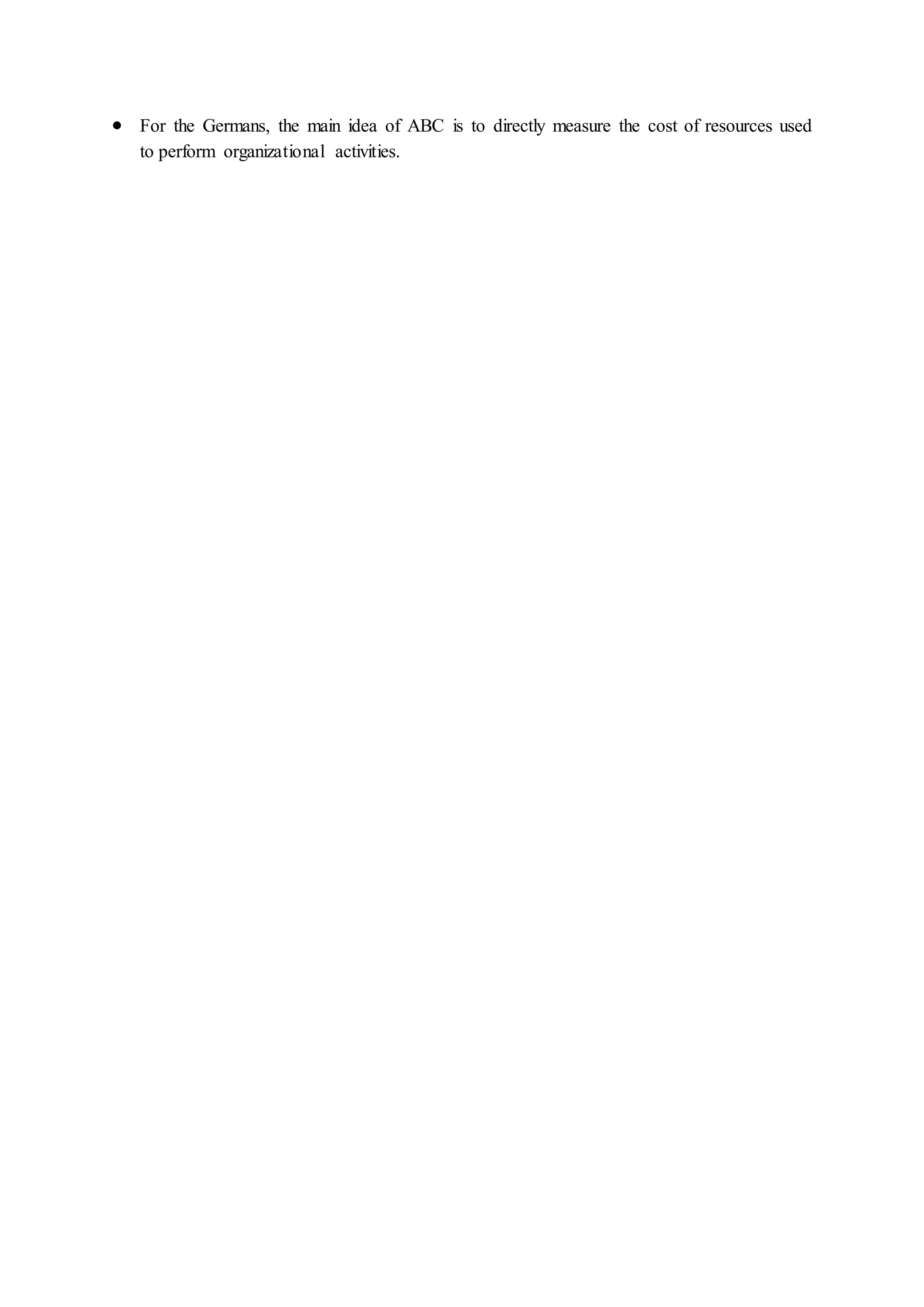  For the Germans, the main idea of ABC is to directly measure the cost of resources used
to perform organizational activities.
 