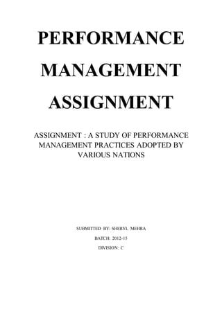 PERFORMANCE
MANAGEMENT
ASSIGNMENT
ASSIGNMENT : A STUDY OF PERFORMANCE
MANAGEMENT PRACTICES ADOPTED BY
VARIOUS NATIONS
SUBMITTED BY: SHERYL MEHRA
BATCH: 2012-15
DIVISION: C
 