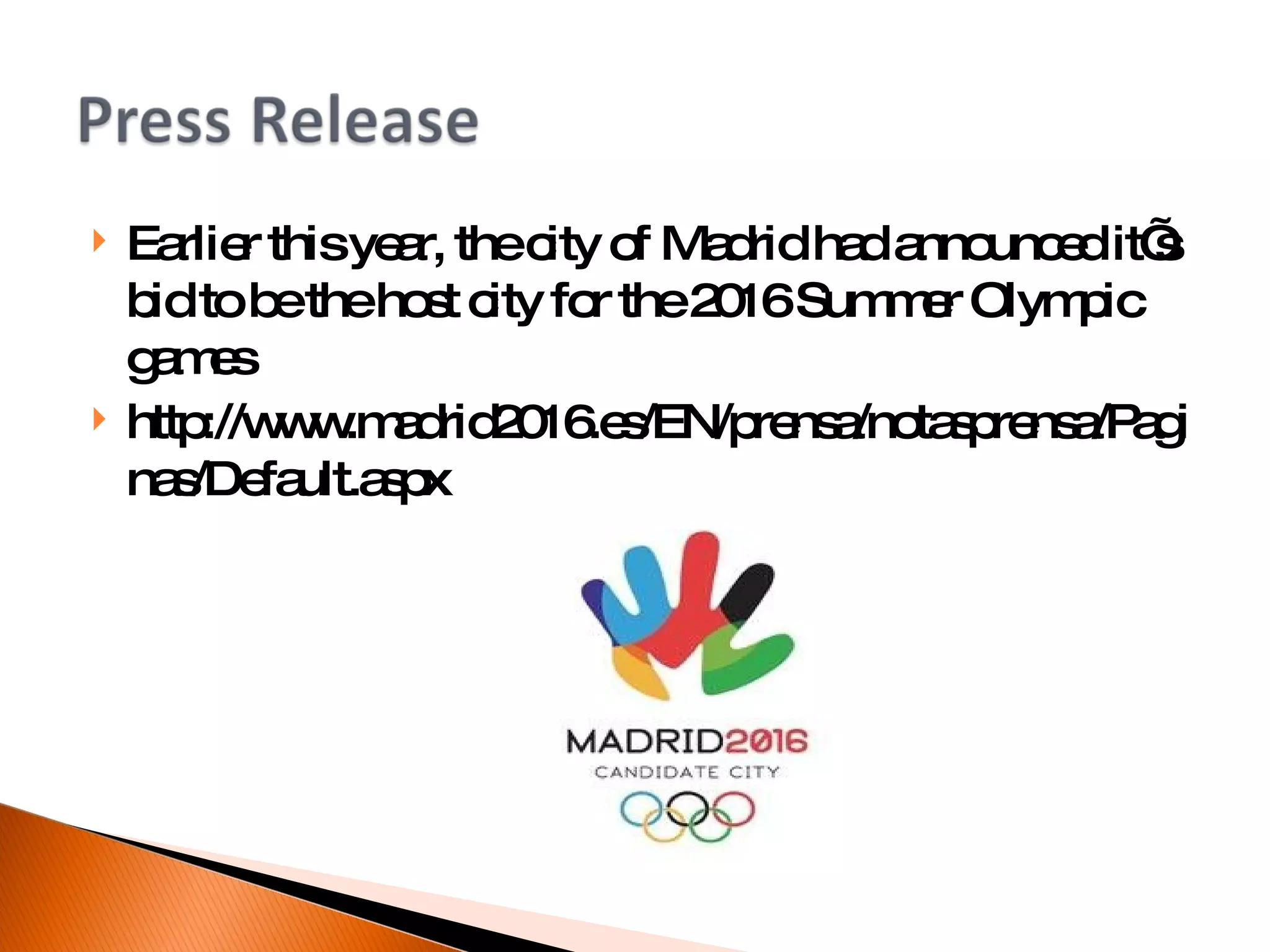 Earlier this year, the city of Madrid had announced it’s bid to be the host city for the 2016 Summer Olympic games http://www.madrid2016.es/EN/prensa/notasprensa/Paginas/Default.aspx 