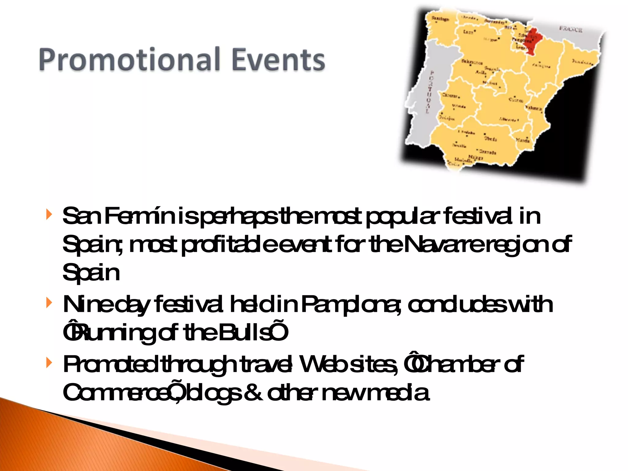 San Fermín is perhaps the most popular festival in Spain; most profitable event for the Navarre region of Spain  Nine day festival held in Pamplona; concludes with ‘Running of the Bulls’ Promoted through travel Web sites, ‘Chamber of Commerce’, blogs & other new media  