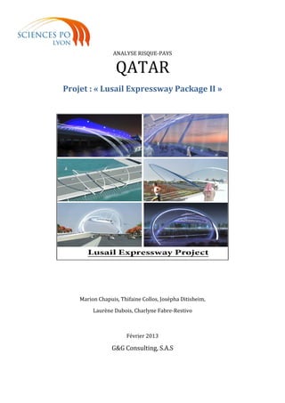 ANALYSE RISQUE-PAYS
QATAR
Projet : « Lusail Expressway Package II »
Marion Chapuis, Thifaine Collos, Josépha Ditisheim,
Laurène Dubois, Charlyne Fabre-Restivo
Février 2013
G&G Consulting, S.A.S
 