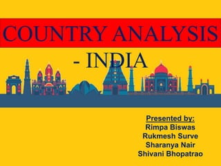 COUNTRY ANALYSIS
- INDIA
Presented by:
Rimpa Biswas
Rukmesh Surve
Sharanya Nair
Shivani Bhopatrao
 