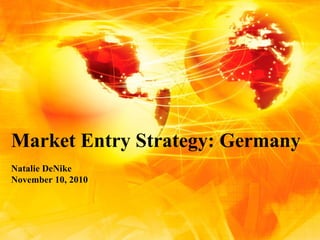 Market Entry Strategy: Germany Natalie DeNike November 10, 2010 