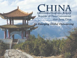 China
An Emerging Global Outsourcing
Conventional long form: People's
Republic of China Conventional
short form: China
 