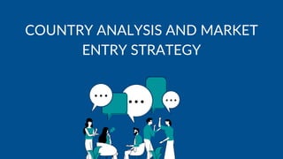 COUNTRY ANALYSIS AND MARKET
ENTRY STRATEGY
 