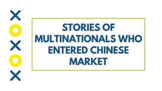 STORIES OF
MULTINATIONALS WHO
ENTERED CHINESE
MARKET
 