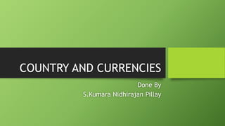 COUNTRY AND CURRENCIES
Done By
S.Kumara Nidhirajan Pillay
 