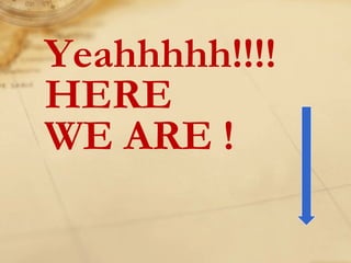 Yeahhhhh!!!!
HERE
WE ARE !
 