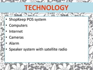 TECHNOLOGY
•
•
•
•
•
•

ShopKeep POS system
Computers
Internet
Cameras
Alarm
Speaker system with satellite radio

 