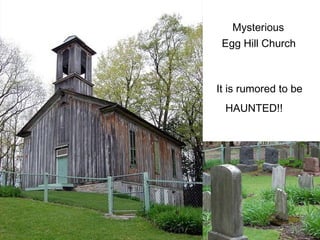 Mysterious
 Egg Hill Church



It is rumored to be
 HAUNTED!!
 