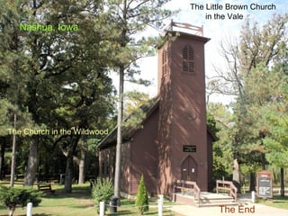The Little Brown Church
                                 in the Vale
   Nashua, Iowa




The Church in the Wildwood




                                    The End
 