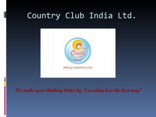 Country Club India Ltd.




We make your thinking better by Executing it in the best way”
 
