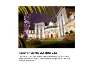 Luxury 5* Country Club Hotel Lima
The Country Club Lima Hotel is a five-star boutique that epitomizes
sophistication, and is one of the only hotels recognized as a Peruvian
national monument
 