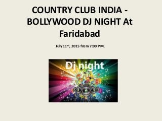 COUNTRY CLUB INDIA -
BOLLYWOOD DJ NIGHT At
Faridabad
July 11th, 2015 from 7:00 PM.
 